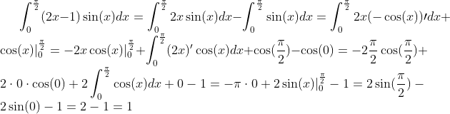 \int_0^{\frac\pi2}(2x-1)\sin(x)dx=\int_0^{\frac\pi2}2x\sin(x)dx-\int_0^{\frac\pi2}\sin(x)dx=\int_0^{\frac\pi2}2x(-\cos(x))\prime dx+\cos(x)|_0^{\frac\pi2}=-2x\cos(x)|_0^{\frac\pi2}+\int_0^{\frac\pi2}(2x)'\cos(x)dx+\cos(\frac\pi2)-\cos(0)=-2\frac\pi2\cos(\frac\pi2)+2\cdot0\cdot\cos(0)+2\int_0^{\frac\pi2}\cos(x)dx+0-1=-\pi\cdot0+2\sin(x)|_0^{\frac\pi2}-1=2\sin(\frac\pi2)-2\sin(0)-1=2-1=1
